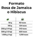 Formatos en que viene Rosa de Jamaica o Hibiscus: 50 g rinden 62 tazas, 100 g rinden 124 tazas, 250 g rinden 312 tazas, 500 g rinden 625 tazas y 1 kg rinden 1.250 tazas de Hibiscus o Rosa de Jamaica.